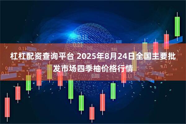 杠杠配资查询平台 2025年8月24日全国主要批发市场四季柚价格行情