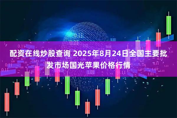 配资在线炒股查询 2025年8月24日全国主要批发市场国光苹果价格行情