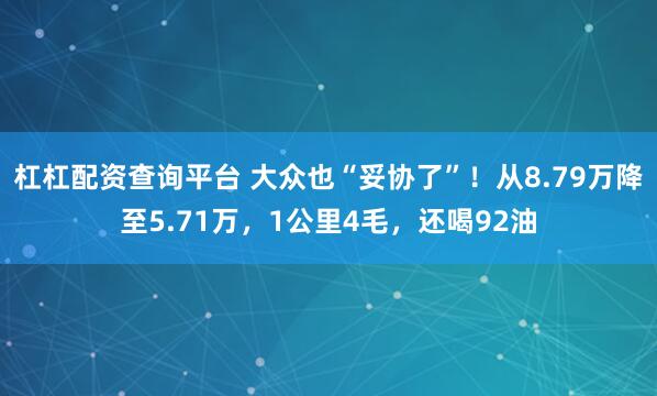 杠杠配资查询平台 大众也“妥协了”！从8.79万降至5.71万，1公里4毛，还喝92油